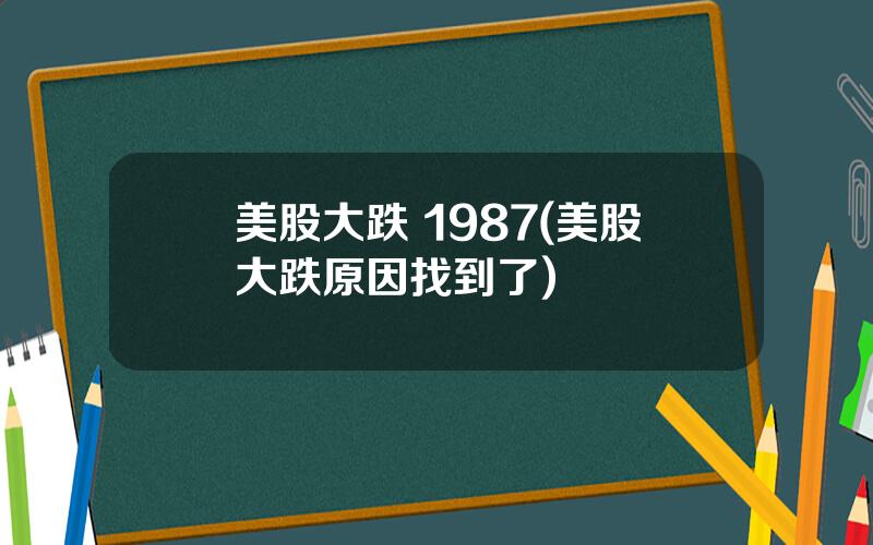 美股大跌 1987(美股大跌原因找到了)